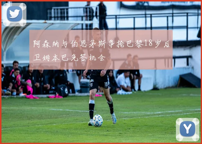 阿森纳与伯恩茅斯争抢巴黎18岁后卫姆本巴免签机会