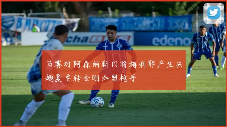 马赛对阿森纳新门将梅利耶产生兴趣夏季转会刚加盟枪手