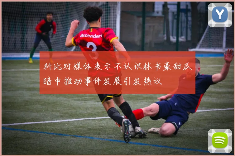 科比对媒体表示不认识林书豪甜瓜暗中推动事件发展引发热议