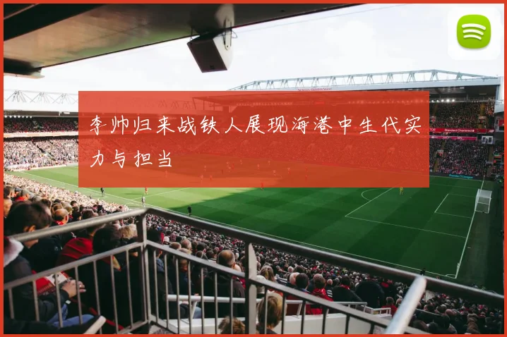 李帅归来战铁人展现海港中生代实力与担当