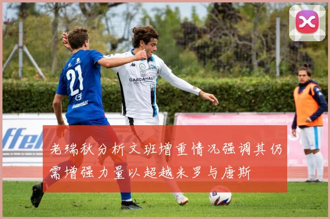 老瑞秋分析文班增重情况强调其仍需增强力量以超越米罗与唐斯