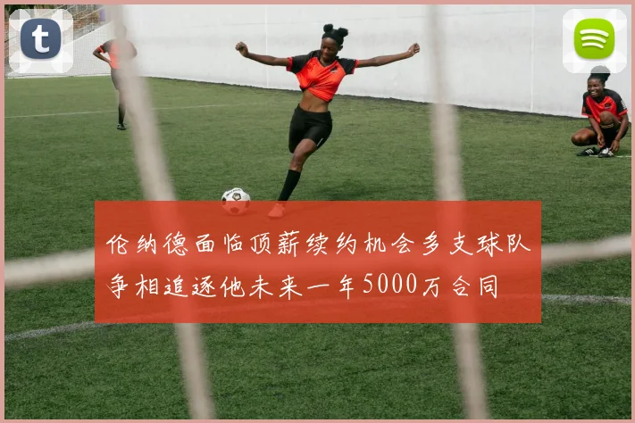 伦纳德面临顶薪续约机会多支球队争相追逐他未来一年5000万合同