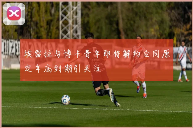 埃雷拉与博卡青年即将解约合同原定年底到期引关注