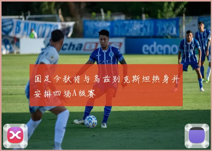 国足今秋将与乌兹别克斯坦热身并安排四场A级赛