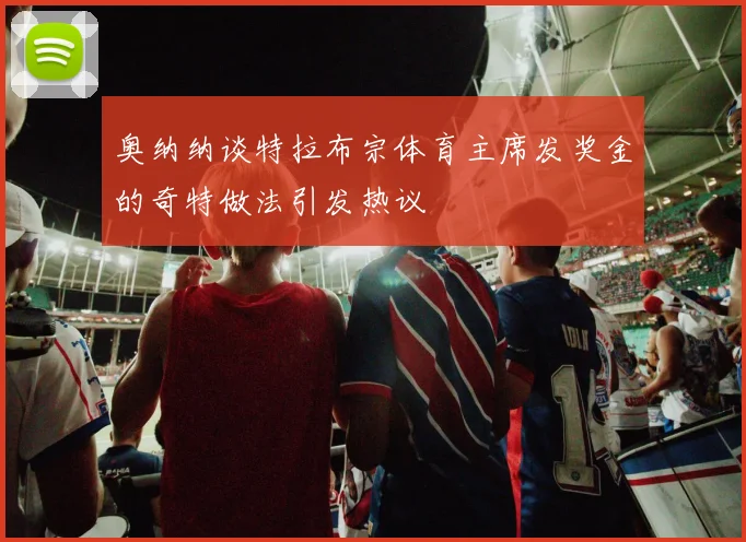 奥纳纳谈特拉布宗体育主席发奖金的奇特做法引发热议